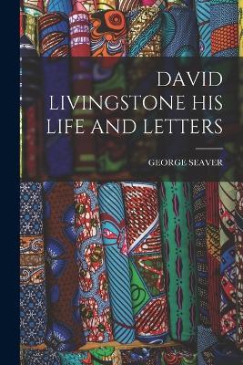 David Livingstone His Life and Letters - George Seaver - cover