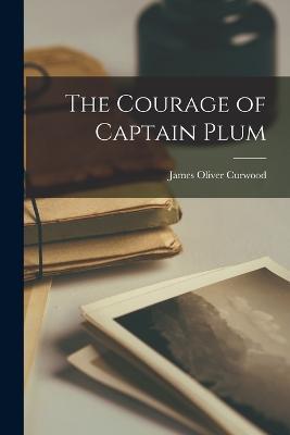 The Courage of Captain Plum - James Oliver Curwood - cover