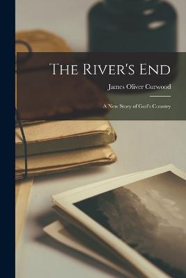 The River's End: A New Story of God's Country - James Oliver Curwood - cover
