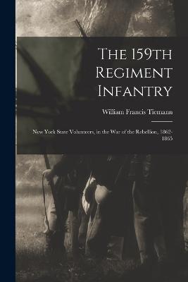 The 159th Regiment Infantry: New York State Volunteers, in the War of the Rebellion, 1862-1865 - William Francis Tiemann - cover