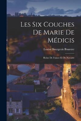 Les Six Couches de Marie de Medicis: Reine de France et de Navarre - Louise Bourgeois Boursier - cover