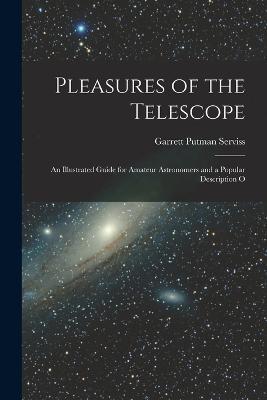 Pleasures of the Telescope: An Illustrated Guide for Amateur Astronomers and a Popular Description O - Garrett Putman Serviss - cover