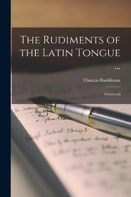 The Rudiments of the Latin Tongue ...: Corrected - Thomas Ruddiman - cover
