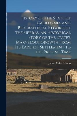 History of the State of California and Biographical Record of the Sierras, an Historical Story of the State's Marvelous Growth From its Earliest Settlement to the Present Time - cover