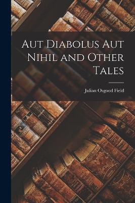 Aut Diabolus aut Nihil and Other Tales - Field Julian Osgood - cover