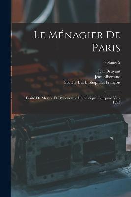 Le Menagier De Paris: Traite De Morale Et D'economie Domestique Compose Vers 1393; Volume 2 - Jean Bruyant,Jean Albertano - cover