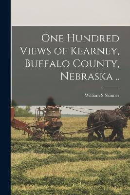 One Hundred Views of Kearney, Buffalo County, Nebraska .. - William S Skinner - cover