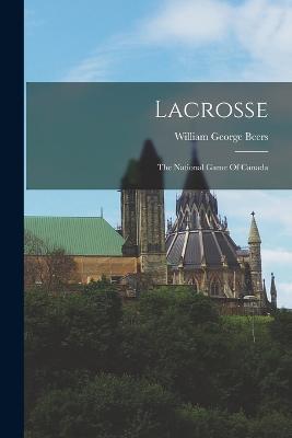 Lacrosse: The National Game Of Canada - William George Beers - cover