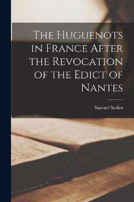 The Huguenots in France After the Revocation of the Edict of Nantes - Smiles Samuel - cover