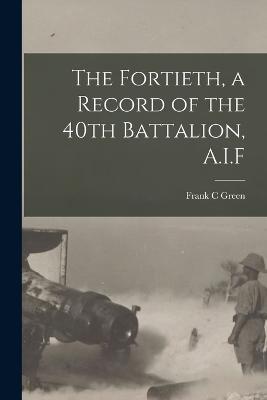 The Fortieth, a Record of the 40th Battalion, A.I.F - Frank C Green - cover