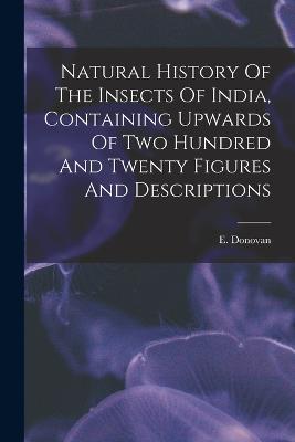 Natural History Of The Insects Of India, Containing Upwards Of Two Hundred And Twenty Figures And Descriptions - cover