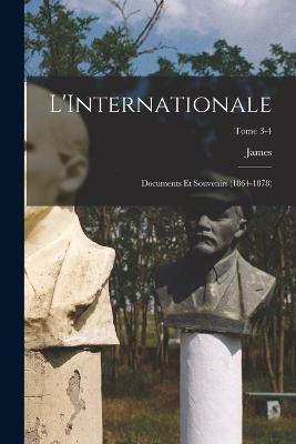 L'Internationale; documents et souvenirs (1864-1878); Tome 3-4 - James 1844-1916 Guillaume - cover