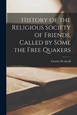 History of the Religious Society of Friends, Called by Some the Free Quakers - Charles Wetherill - cover