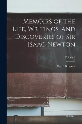 Memoirs of the Life, Writings, and Discoveries of Sir Isaac Newton; Volume 1 - David Brewster - cover