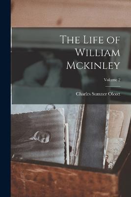 The Life of William Mckinley; Volume 2 - Charles Sumner Olcott - cover