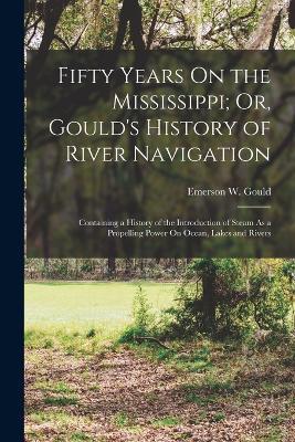 Fifty Years On the Mississippi; Or, Gould's History of River Navigation: Containing a History of the Introduction of Steam As a Propelling Power On Ocean, Lakes and Rivers - Emerson W Gould - cover