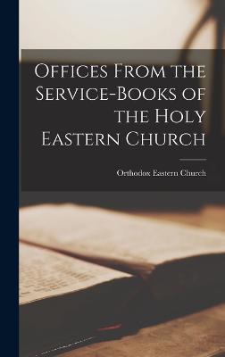 Offices From the Service-Books of the Holy Eastern Church - Orthodox Eastern Church - cover
