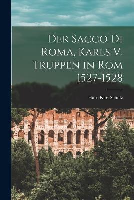 Der Sacco Di Roma, Karls V. Truppen in Rom 1527-1528 - Hans Karl Schulz - cover