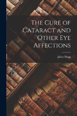 The Cure of Cataract and Other Eye Affections - Jabez Hogg - cover