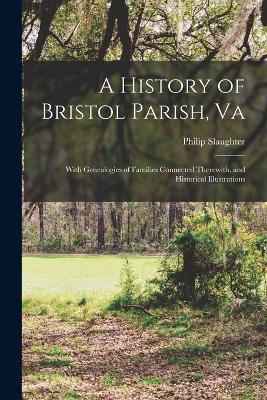 A History of Bristol Parish, Va: With Genealogies of Families Connected Therewith, and Historical Illustrations - Philip Slaughter - cover