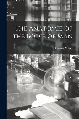 The Anatomie of the Bodie of Man - Thomas Vicary - cover