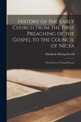 History of the Early Church From the First Preaching of the Gospel to the Council of Nicea: For the Use of Young Persons - Elizabeth Missing Sewell - cover