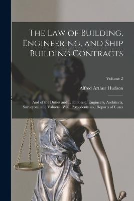 The Law of Building, Engineering, and Ship Building Contracts: And of the Duties and Liabilities of Engineers, Architects, Surveyors, and Valuers: With Precedents and Reports of Cases; Volume 2 - Alfred Arthur Hudson - cover