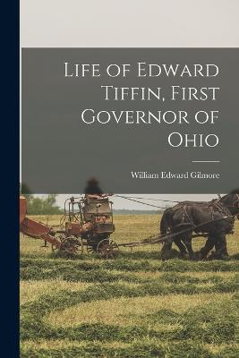 Life of Edward Tiffin, First Governor of Ohio - William Edward Gilmore - cover