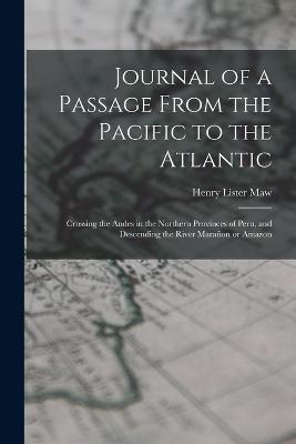 Journal of a Passage From the Pacific to the Atlantic: Crossing the Andes in the Northern Provinces of Peru, and Descending the River Maranon or Amazon - Henry Lister Maw - cover