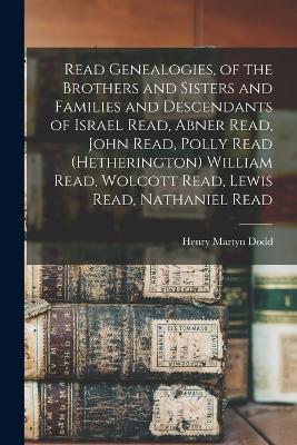 Read Genealogies, of the Brothers and Sisters and Families and Descendants of Israel Read, Abner Read, John Read, Polly Read (Hetherington) William Read, Wolcott Read, Lewis Read, Nathaniel Read - Henry Martyn Dodd - cover