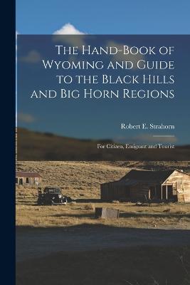 The Hand-book of Wyoming and Guide to the Black Hills and Big Horn Regions: For Citizen, Emigrant and Tourist - Robert E 1852-1944 Strahorn - cover