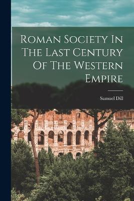 Roman Society In The Last Century Of The Western Empire - Samuel Dill - cover