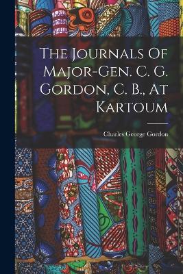 The Journals Of Major-gen. C. G. Gordon, C. B., At Kartoum - Charles George Gordon - cover