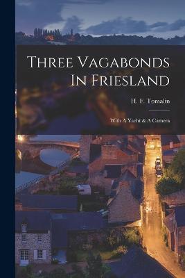 Three Vagabonds In Friesland: With A Yacht & A Camera - H F Tomalin - cover