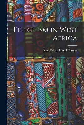 Fetichism in West Africa - Robert Hamill Nassau - cover
