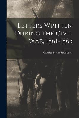 Letters Written During the Civil War, 1861-1865 - Charles Fessenden Morse - cover