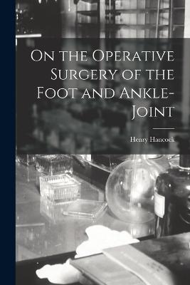On the Operative Surgery of the Foot and Ankle-Joint - Henry Hancock - cover