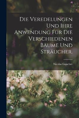 Die Veredelungen und ihre Anwendung für die Verschiedenen Bäume und Sträucher. - Nicolas Gaucher - cover