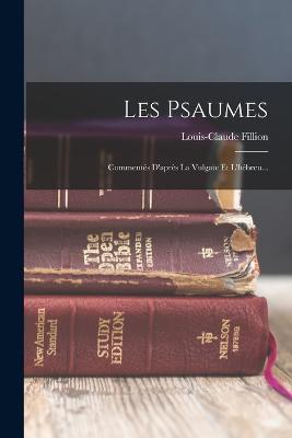 Les Psaumes: Commentes D'apres La Vulgate Et L'hebreu... - Louis-Claude Fillion - cover