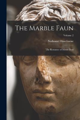 The Marble Faun: The Romance of Monte Beni; Volume 2 - Nathaniel Hawthorne - cover