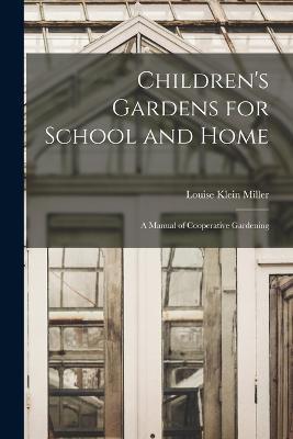 Children's Gardens for School and Home: A Manual of Cooperative Gardening - Louise Klein Miller - cover
