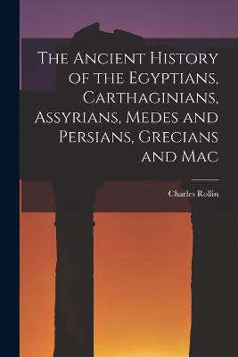 The Ancient History of the Egyptians, Carthaginians, Assyrians, Medes and Persians, Grecians and Mac - Rollin Charles - cover