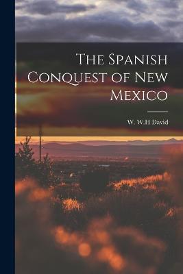The Spanish Conquest of New Mexico - W W H David - cover