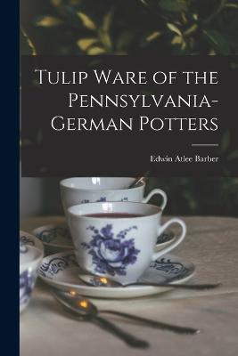 Tulip Ware of the Pennsylvania-German Potters - Edwin Atlee Barber - cover