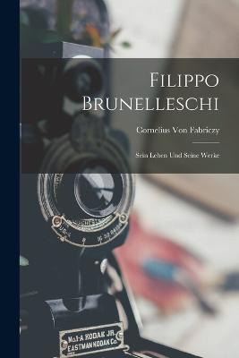 Filippo Brunelleschi: Sein Leben Und Seine Werke - Cornelius Von Fabriczy - cover