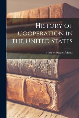 History of Coöperation in the United States - Herbert Baxter Adams - cover