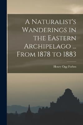 A Naturalist's Wanderings in the Eastern Archipelago ... From 1878 to 1883 - Henry Ogg Forbes - cover