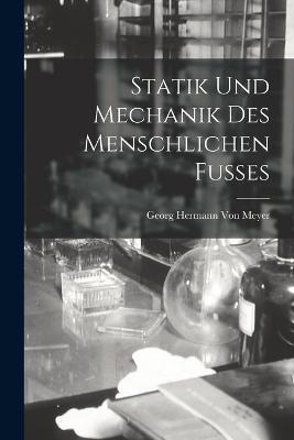 Statik Und Mechanik Des Menschlichen Fusses - Georg Hermann Von Meyer - cover