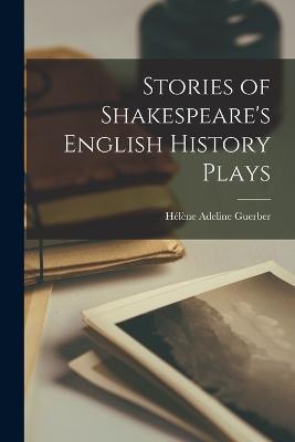 Stories of Shakespeare's English History Plays - Hélène Adeline Guerber - cover