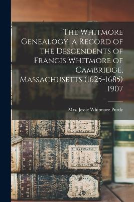 The Whitmore Genealogy, a Record of the Descendents of Francis Whitmore of Cambridge, Massachusetts (1625-1685) 1907 - cover